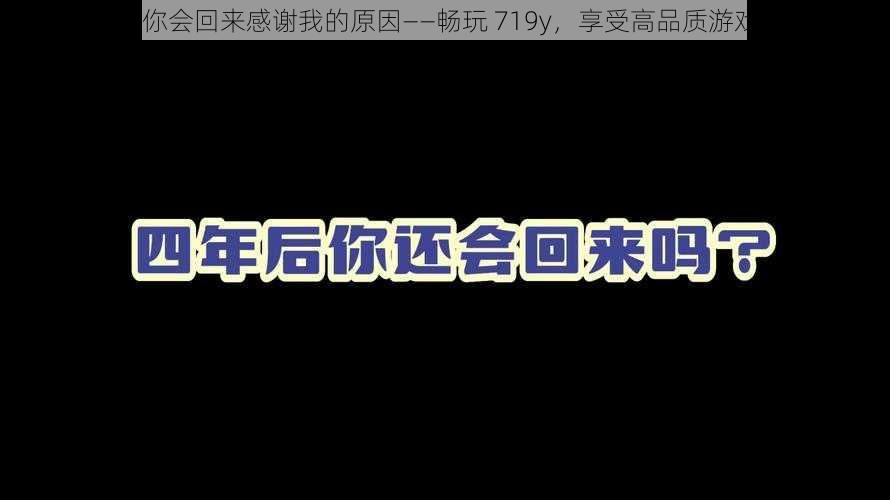 719y 你会回来感谢我的原因——畅玩 719y，享受高品质游戏体验