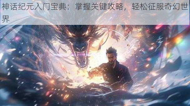 神话纪元入门宝典：掌握关键攻略，轻松征服奇幻世界