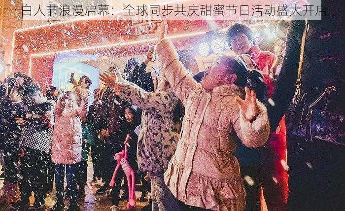 白人节浪漫启幕：全球同步共庆甜蜜节日活动盛大开启