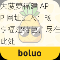 大菠萝福建 APP 网址进入：畅享福建特色，尽在此处