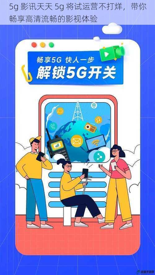 5g 影讯天天 5g 将试运营不打烊，带你畅享高清流畅的影视体验