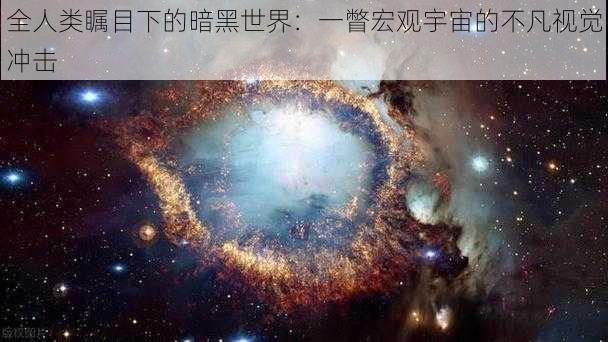 全人类瞩目下的暗黑世界：一瞥宏观宇宙的不凡视觉冲击