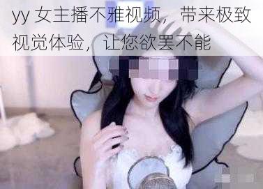 yy 女主播不雅视频，带来极致视觉体验，让您欲罢不能