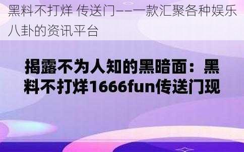 黑料不打烊 传送门——一款汇聚各种娱乐八卦的资讯平台