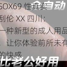 SOX69 性真实刮伦 XX 四川：一种新型的成人用品，让你体验前所未有的快感