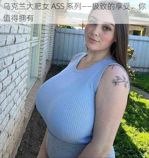 乌克兰大肥女 ASS 系列——极致的享受，你值得拥有