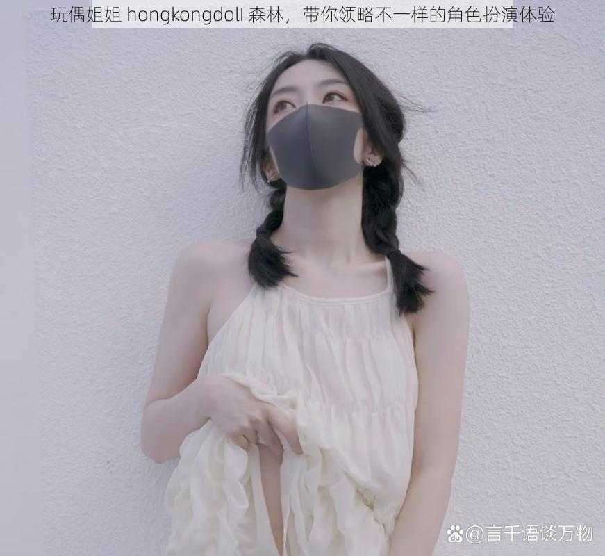 玩偶姐姐 hongkongdolI 森林，带你领略不一样的角色扮演体验