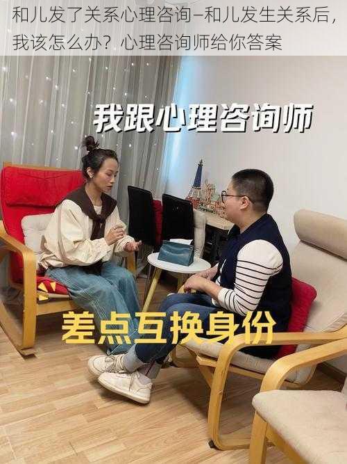 和儿发了关系心理咨询—和儿发生关系后，我该怎么办？心理咨询师给你答案