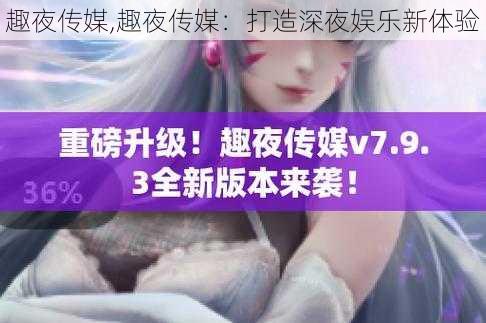 趣夜传媒,趣夜传媒：打造深夜娱乐新体验