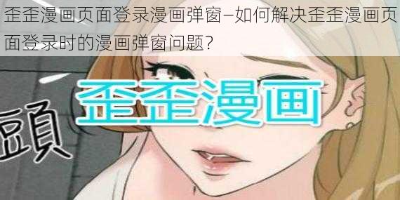 歪歪漫画页面登录漫画弹窗—如何解决歪歪漫画页面登录时的漫画弹窗问题？