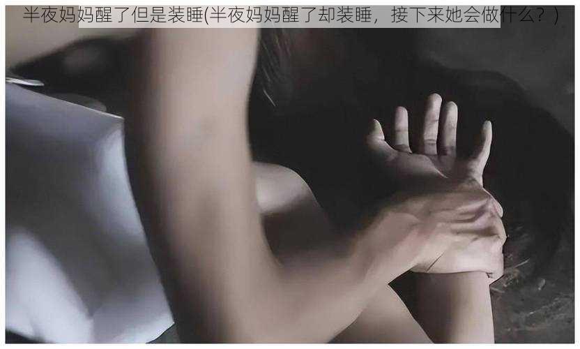 半夜妈妈醒了但是装睡(半夜妈妈醒了却装睡，接下来她会做什么？)