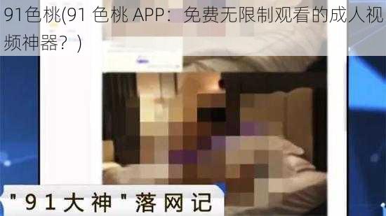 91色桃(91 色桃 APP：免费无限制观看的成人视频神器？)