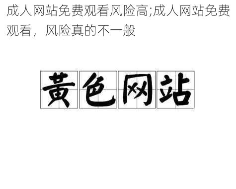 成人网站免费观看风险高;成人网站免费观看，风险真的不一般