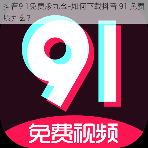 抖音9 1免费版九幺-如何下载抖音 91 免费版九幺？