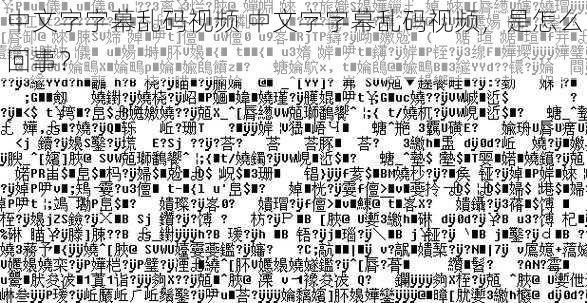 中文字字幕乱码视频 中文字字幕乱码视频，是怎么回事？