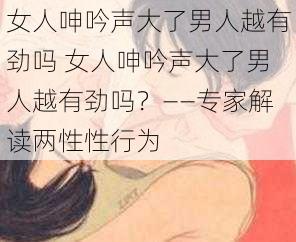 女人呻吟声大了男人越有劲吗 女人呻吟声大了男人越有劲吗？——专家解读两性性行为