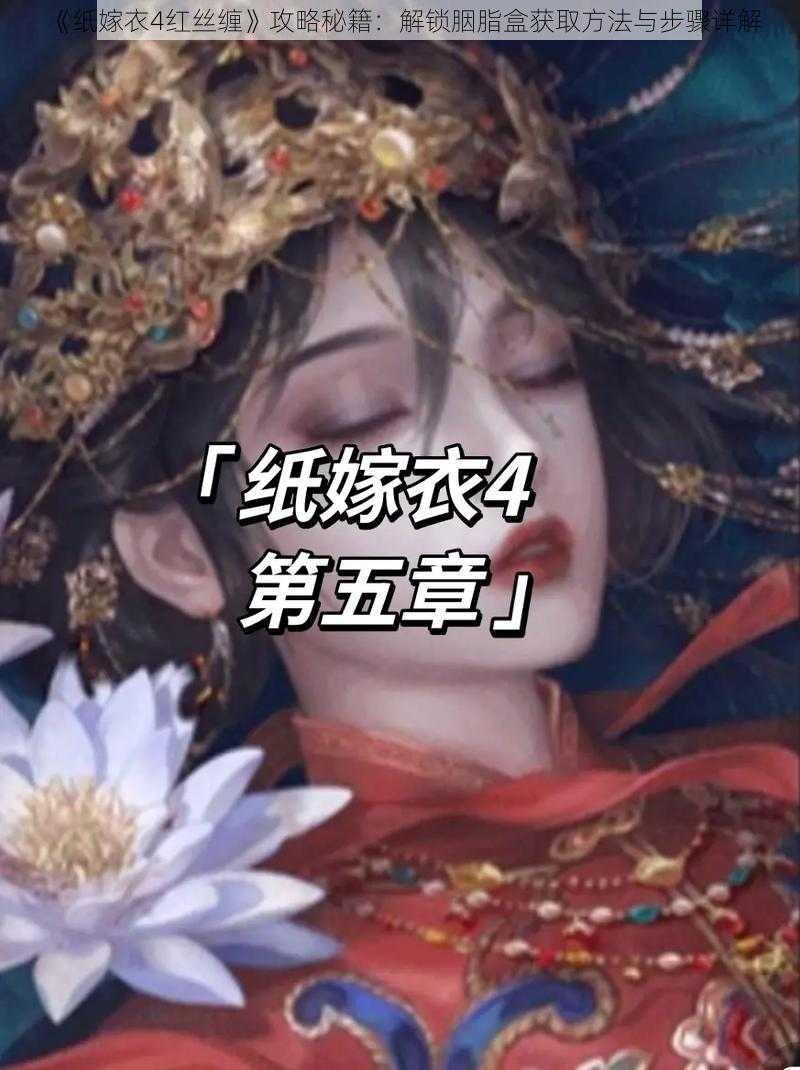 《纸嫁衣4红丝缠》攻略秘籍：解锁胭脂盒获取方法与步骤详解