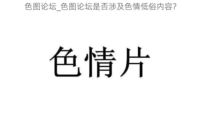 色图论坛_色图论坛是否涉及色情低俗内容？