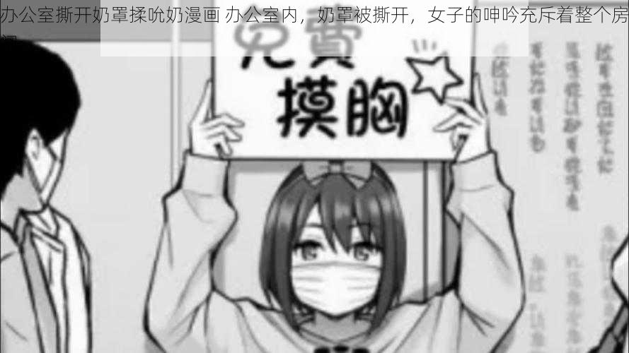 办公室撕开奶罩揉吮奶漫画 办公室内，奶罩被撕开，女子的呻吟充斥着整个房间