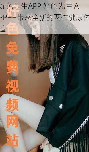 好色先生APP 好色先生 APP——带来全新的两性健康体验