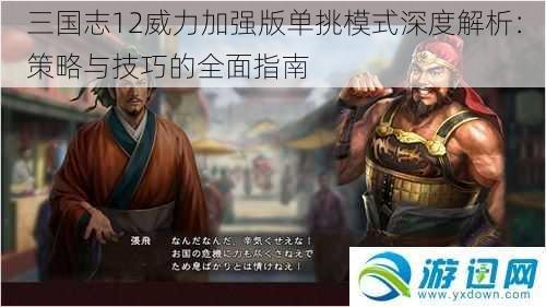 三国志12威力加强版单挑模式深度解析：策略与技巧的全面指南