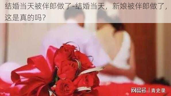 结婚当天被伴郎做了-结婚当天，新娘被伴郎做了，这是真的吗？