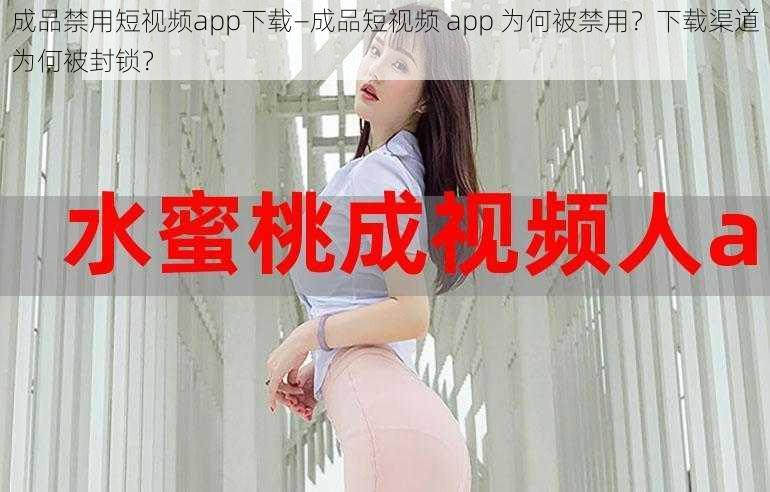 成品禁用短视频app下载—成品短视频 app 为何被禁用？下载渠道为何被封锁？