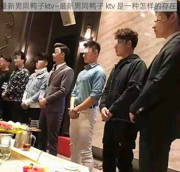 最新男同鸭子ktv—最新男同鸭子 ktv 是一种怎样的存在？