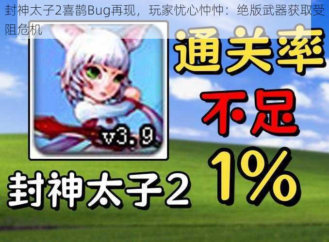 封神太子2喜鹊Bug再现，玩家忧心忡忡：绝版武器获取受阻危机