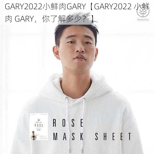 GARY2022小鲜肉GARY【GARY2022 小鲜肉 GARY，你了解多少？】