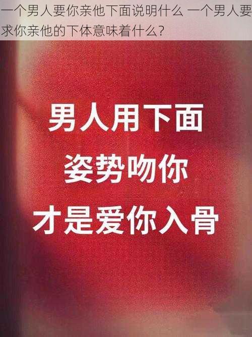 一个男人要你亲他下面说明什么 一个男人要求你亲他的下体意味着什么？