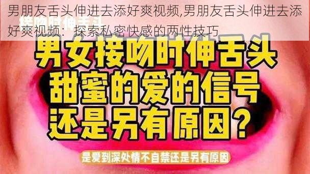 男朋友舌头伸进去添好爽视频,男朋友舌头伸进去添好爽视频：探索私密快感的两性技巧