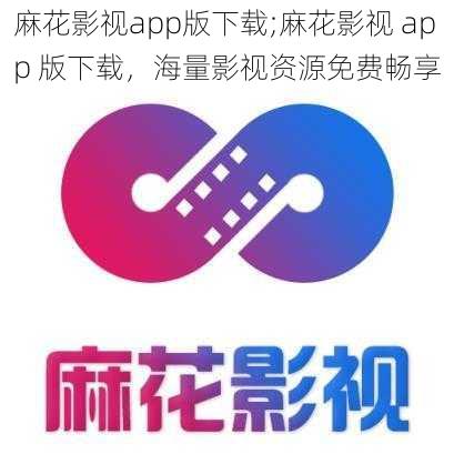 麻花影视app版下载;麻花影视 app 版下载，海量影视资源免费畅享