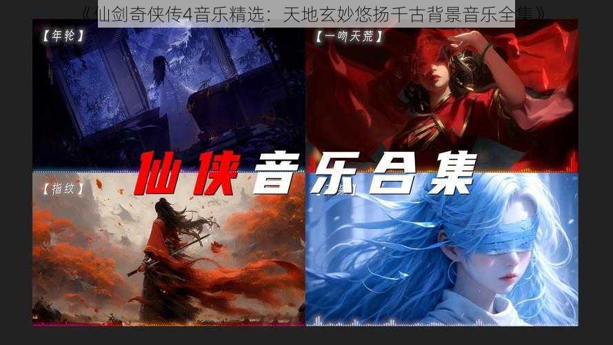 《仙剑奇侠传4音乐精选：天地玄妙悠扬千古背景音乐全集》