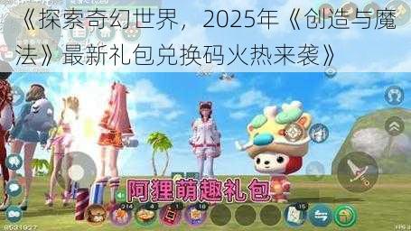 《探索奇幻世界，2025年《创造与魔法》最新礼包兑换码火热来袭》