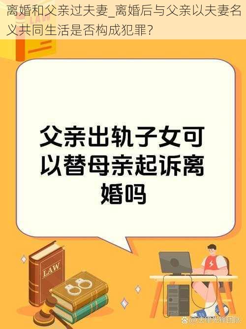 离婚和父亲过夫妻_离婚后与父亲以夫妻名义共同生活是否构成犯罪？