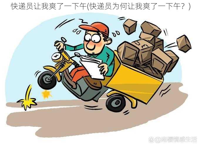 快递员让我爽了一下午(快递员为何让我爽了一下午？)