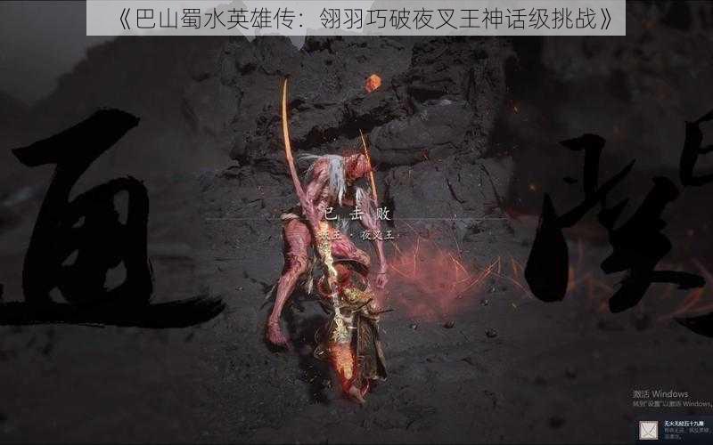 《巴山蜀水英雄传：翎羽巧破夜叉王神话级挑战》