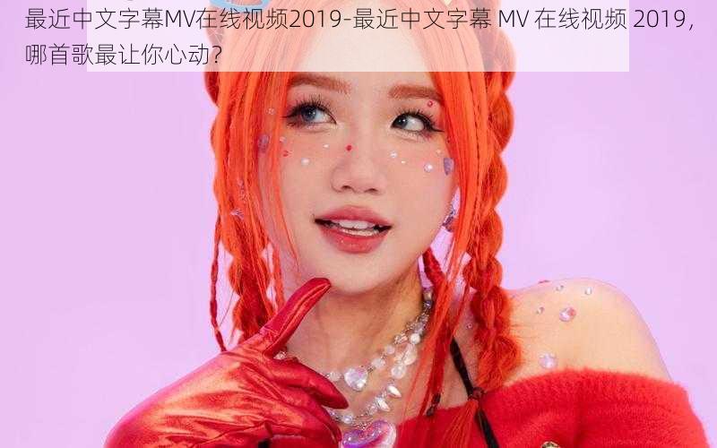 最近中文字幕MV在线视频2019-最近中文字幕 MV 在线视频 2019，哪首歌最让你心动？