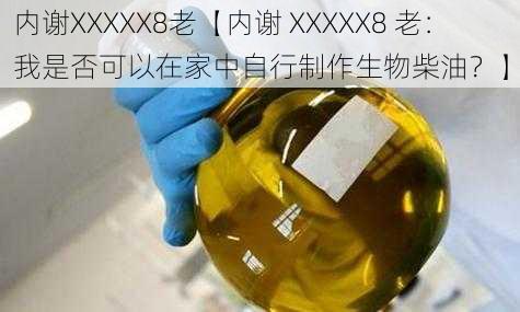 内谢XXXXX8老【内谢 XXXXX8 老：我是否可以在家中自行制作生物柴油？】