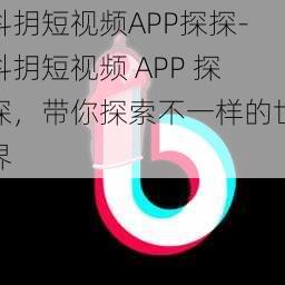 抖抈短视频APP探探-抖抈短视频 APP 探探，带你探索不一样的世界