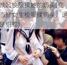 掀起校服揉她的奶头(变态掀女生校服揉奶头，这是犯罪)