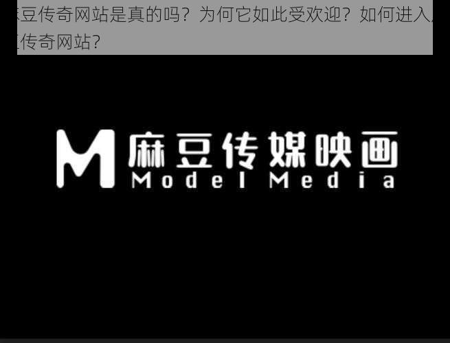 麻豆传奇网站是真的吗？为何它如此受欢迎？如何进入麻豆传奇网站？