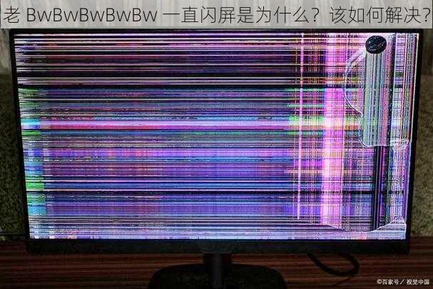 老 BwBwBwBwBw 一直闪屏是为什么？该如何解决？