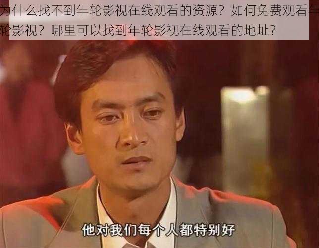 为什么找不到年轮影视在线观看的资源？如何免费观看年轮影视？哪里可以找到年轮影视在线观看的地址？