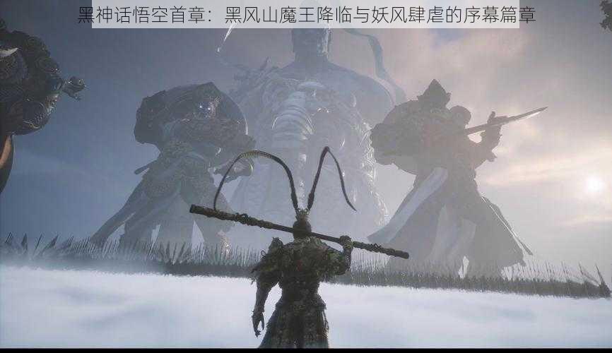 黑神话悟空首章：黑风山魔王降临与妖风肆虐的序幕篇章