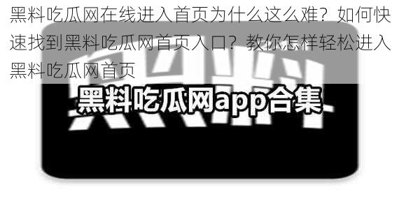 黑料吃瓜网在线进入首页为什么这么难？如何快速找到黑料吃瓜网首页入口？教你怎样轻松进入黑料吃瓜网首页