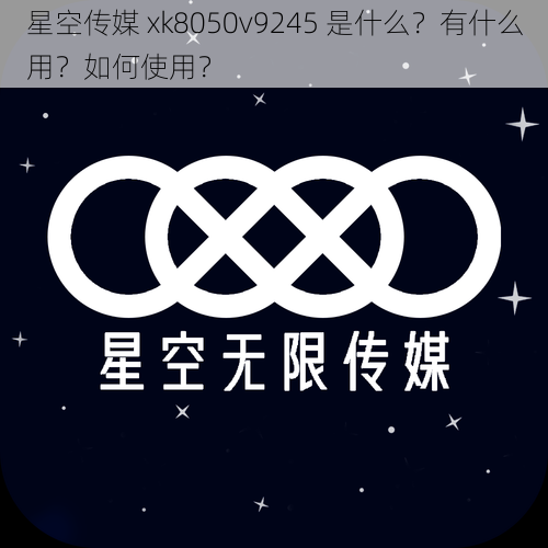 星空传媒 xk8050v9245 是什么？有什么用？如何使用？