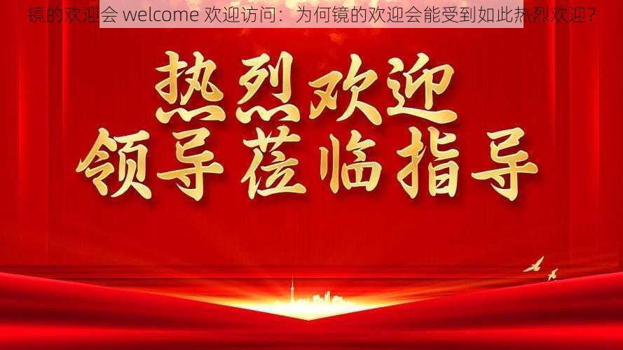 镜的欢迎会 welcome 欢迎访问：为何镜的欢迎会能受到如此热烈欢迎？