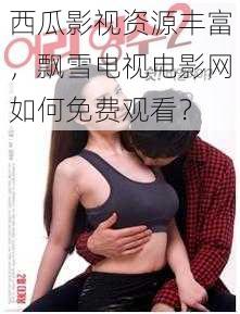 西瓜影视资源丰富，飘雪电视电影网如何免费观看？